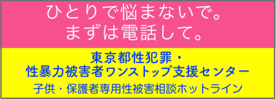 ひとりで悩まないで。まずは電話して。東京都性犯罪・性暴力被害者ワンストップ支援センター